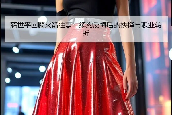 慈世平回顾火箭往事:续约反悔后的抉择与职业转折