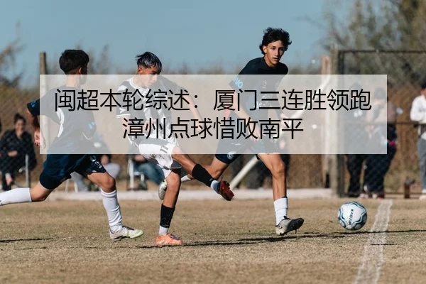 闽超本轮综述:厦门三连胜领跑 漳州点球惜败南平